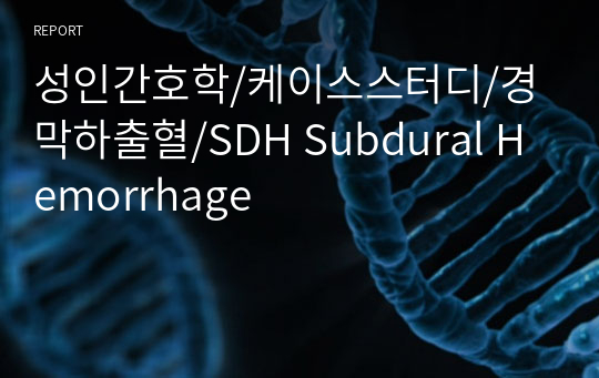 성인간호학/케이스스터디/경막하출혈/SDH Subdural Hemorrhage