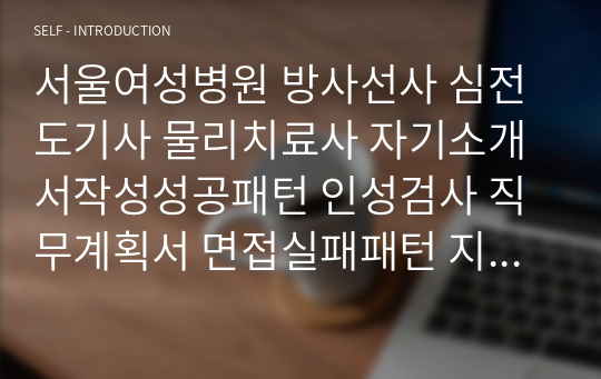 서울여성병원 방사선사 심전도기사 물리치료사 자기소개서작성성공패턴 인성검사 직무계획서 면접실패패턴 지원동기작성요령 입사지원서작성요령