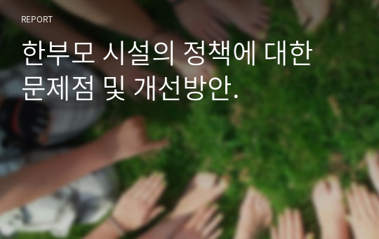 한부모 시설의 정책에 대한 문제점 및 개선방안.