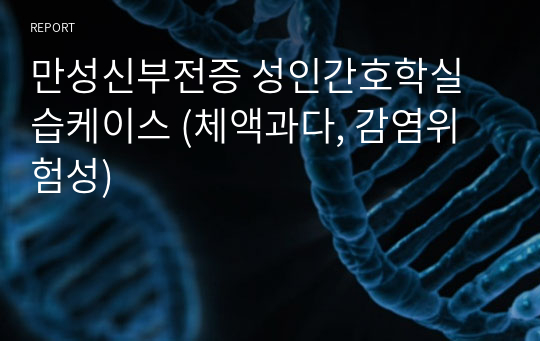 만성신부전증 성인간호학실습케이스 (체액과다, 감염위험성)