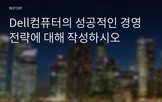 Dell컴퓨터의 성공적인 경영전략에 대해 작성하시오