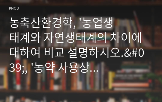 농축산환경학, &#039;농업생태계와 자연생태계의 차이에 대하여 비교 설명하시오.&#039;, &#039;농약 사용상의 2가지 유익성과 3가지 유해성에 대하여 설명하시오.&#039;, &#039;기후변화에 능동적인 대응을 하기 위한 스마트팜 또는 스마트농업을 활용한 방안들에 대하여 제시하시오.&#039;