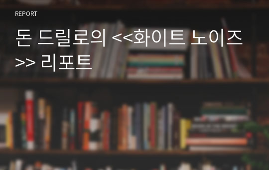 돈 드릴로의 &lt;&lt;화이트 노이즈&gt;&gt; 리포트