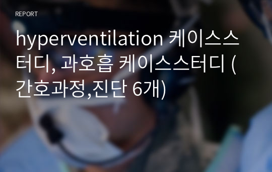 hyperventilation 케이스스터디, 과호흡 케이스스터디 (간호과정,진단 6개)