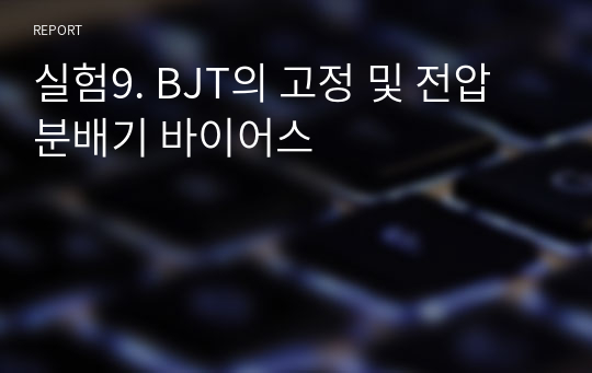 실험9. BJT의 고정 및 전압분배기 바이어스