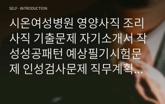 시온여성병원 영양사직 조리사직 기출문제 자기소개서 작성성공패턴 예상필기시험문제 인성검사문제 직무계획서 인성검사 적성검사문제