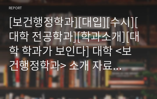 [보건행정학과][대입][수시][대학 전공학과][학과소개][대학 학과가 보인다] 대학 &lt;보건행정학과&gt; 소개 자료입니다. 개설 대학 및 졸업 후 진로와 고등학교 때 어떤 과목을 선택해야 하는지 상세히 설명되어 있습니다.