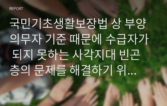 국민기초생활보장법 상 부양의무자 기준 때문에 수급자가 되지 못하는 사각지대 빈곤층의 문제를 해결하기 위해 부양의무자 기준을 완전 폐지해야 한다는 주장과 도덕적 해이 등의 문제 등을 이유로 완전폐지를 반대하는 주장이 있다. 부양의무자 기준 완전폐지에 대한 본인의 찬반의견과 그 이유를 제시하시오 (사회복지개론)