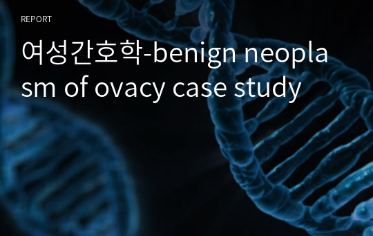 여성간호학-benign neoplasm of ovacy case study