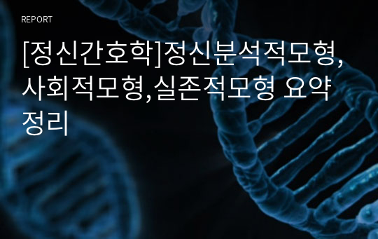 [정신간호학]정신분석적모형,사회적모형,실존적모형 요약정리