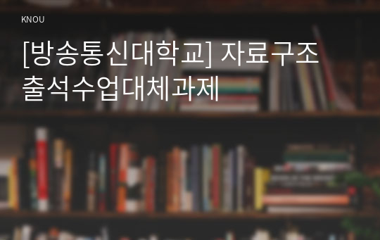 [방송통신대학교] 자료구조 출석수업대체과제