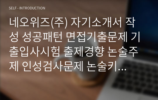 네오위즈(주) 자기소개서 작성 성공패턴 면접기출문제 기출입사시험 출제경향 논술주제 인성검사문제 논술키워드 지원서 작성항목세부분석 직무수행계획서