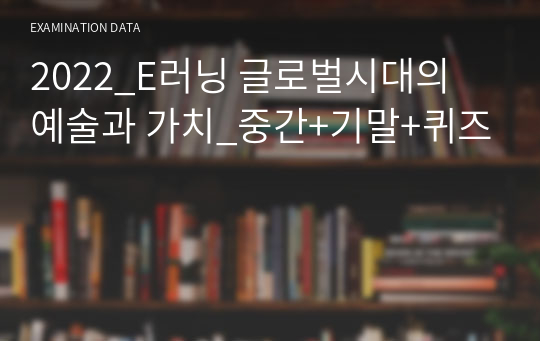 2022_E러닝 글로벌시대의 예술과 가치_중간+기말+퀴즈