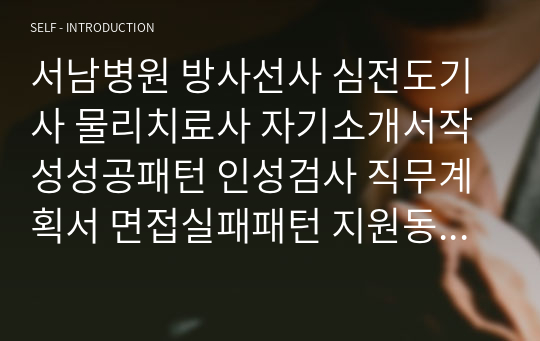 서남병원 방사선사 심전도기사 물리치료사 자기소개서작성성공패턴 인성검사 직무계획서 면접실패패턴 지원동기작성요령 입사지원서작성요령