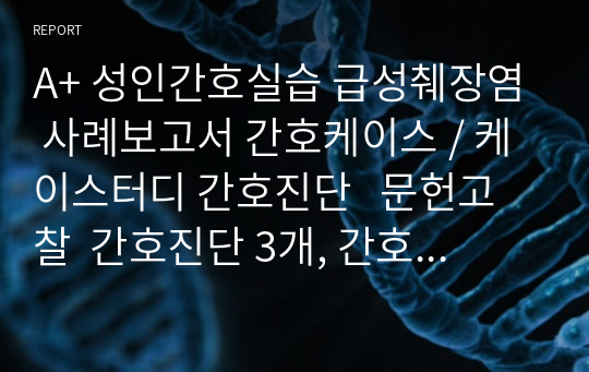 A+ 성인간호실습 급성췌장염 사례보고서 간호케이스 / 케이스터디 간호진단   문헌고찰  간호진단 3개, 간호과정 1개