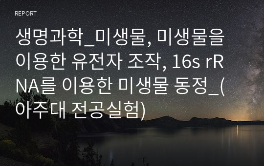 생명과학_미생물, 미생물을 이용한 유전자 조작, 16s rRNA를 이용한 미생물 동정_(아주대 전공실험)