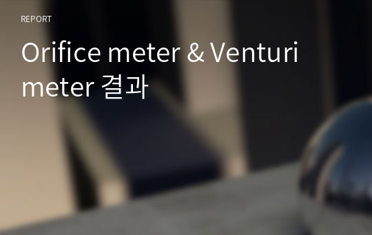 Orifice meter &amp; Venturi meter 결과