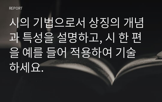 시의 기법으로서 상징의 개념과 특성을 설명하고, 시 한 편을 예를 들어 적용하여 기술하세요.