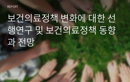 보건의료정책 변화에 대한 선행연구 및 보건의료정책 동향과 전망