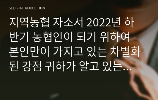 지역농협 자소서 2022년 하반기 농협인이 되기 위하여 본인만이 가지고 있는 차별화된 강점 귀하가 알고 있는 농협의 디지털 기반의 금융 또는 유통 서비스를 소개