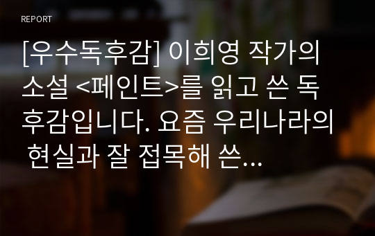 [우수독후감] 이희영 작가의 소설 &lt;페인트&gt;를 읽고 쓴 독후감입니다. 요즘 우리나라의 현실과 잘 접목해 쓴 명작입니다.