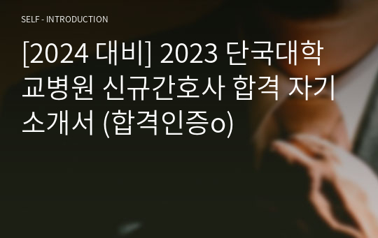 [2024 대비] 2023 단국대학교병원 신규간호사 합격 자기소개서 (합격인증o)