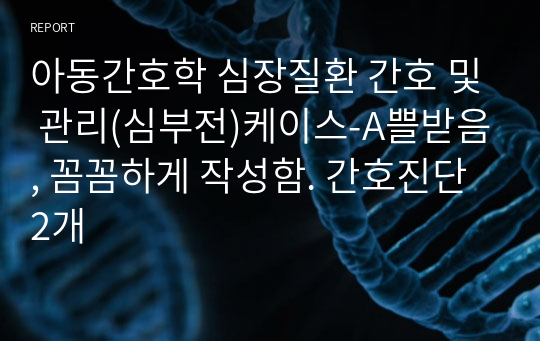 아동간호학 심장질환 간호 및 관리(심부전)케이스-A쁠받음, 꼼꼼하게 작성함. 간호진단 2개