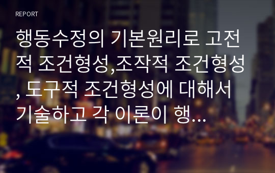 행동수정의 기본원리로 고전적 조건형성,조작적 조건형성, 도구적 조건형성에 대해서 기술하고 각 이론이 행동수정에 기여한 점과 한계점에 대해 논하시오.