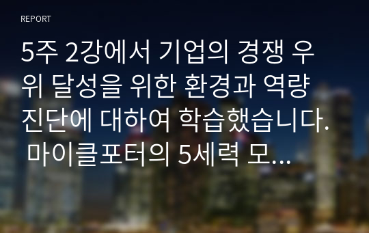 5주 2강에서 기업의 경쟁 우위 달성을 위한 환경과 역량 진단에 대하여 학습했습니다. 마이클포터의 5세력 모형(5 Force Model)에 대해 설명하고, 정보시스템이 가질 수 있는 역할을 제시하십시오. 필요 시, 사례를 제시하여도 됩니다.