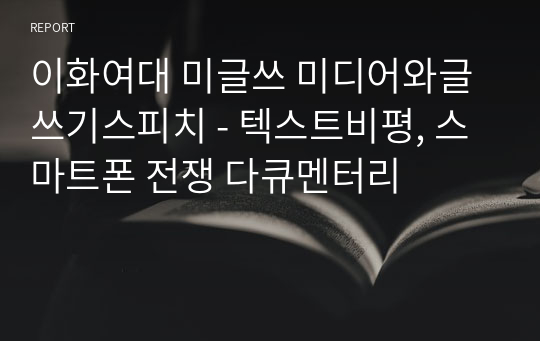 이화여대 미글쓰 미디어와글쓰기스피치 - 텍스트비평, 스마트폰 전쟁 다큐멘터리