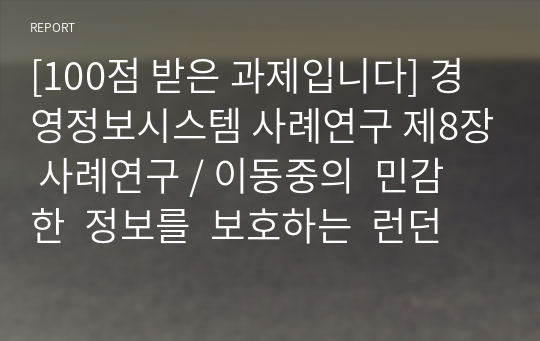 [100점 받은 과제입니다] 경영정보시스템 사례연구 제8장 사례연구 / 이동중의 민감한 정보를 보호하는 런던 경찰