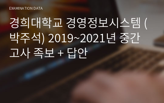 경희대학교 경영정보시스템 (박주석) 2019~2021년 중간고사 족보 + 답안