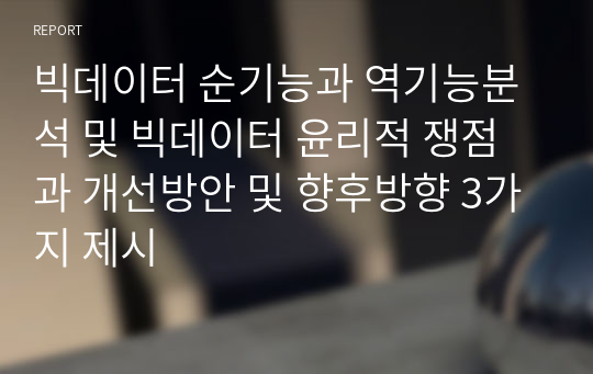 빅데이터 순기능과 역기능분석 및 빅데이터 윤리적 쟁점과 개선방안 및 향후방향 3가지 제시