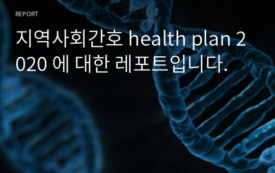 지역사회간호 health plan 2020 에 대한 레포트입니다.