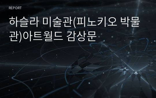 하슬라 미술관(피노키오 박물관)아트월드 감상문