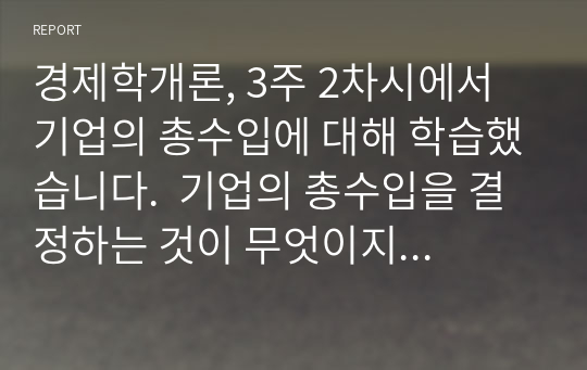 경제학개론, 3주 2차시에서 기업의 총수입에 대해 학습했습니다.  기업의 총수입을 결정하는 것이 무엇이지 설명하고, X재를 생산하는 기업이 총수입(매출액)을 증가시키기 위해서는 가격을 인상해야 하 는지 인하해야 하는지 구체적 이유를 들어서 설명해 봅시다.  - 총수입의 개념을 설명할 것  - 탄력성에 따라 총수입이 증가 또는 감소함을 정확히 쓸 것