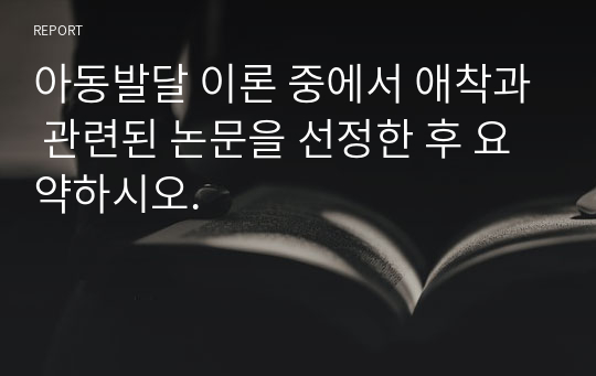 아동발달 이론 중에서 애착과 관련된 논문을 선정한 후 요약하시오.