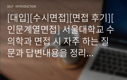 [대입][수시면접][면접 후기][인문계열면접] 서울대학교 수의학과 면접 시 자주 하는 질문과 답변내용을 정리해보았습니다. 관련 학과로 면접을 보실 때 꼭 한번 읽어보고 가시면 큰 도움이 될 것입니다.