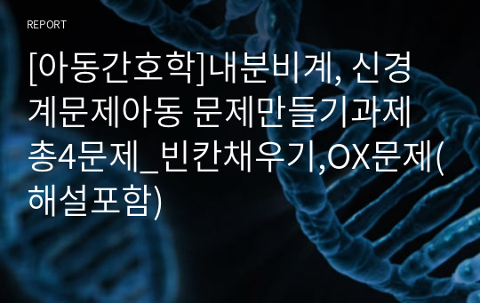 [아동간호학]내분비계, 신경계문제아동 문제만들기과제 총4문제_빈칸채우기,OX문제(해설포함)