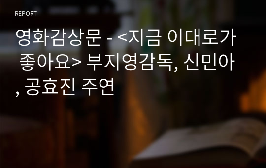 영화감상문 - &lt;지금 이대로가 좋아요&gt; 부지영감독, 신민아, 공효진 주연