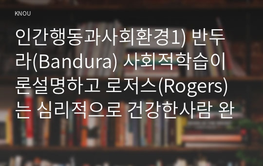 인간행동과사회환경1) 반두라(Bandura) 사회적학습이론설명하고 로저스(Rogers)는 심리적으로 건강한사람 완전하게충분히 기능하는사람자신의 견해 경험사례 작성하세요0K