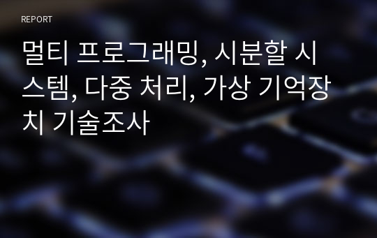 멀티 프로그래밍, 시분할 시스템, 다중 처리, 가상 기억장치 기술조사