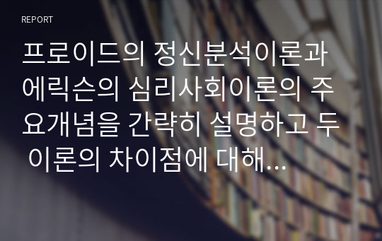 프로이드의 정신분석이론과 에릭슨의 심리사회이론의 주요개념을 간략히 설명하고 두 이론의 차이점에 대해 서술하세요