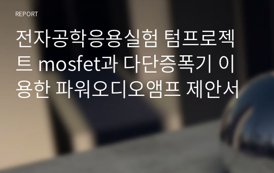 전자공학응용실험 텀프로젝트 mosfet과 다단증폭기 이용한 파워오디오앰프 제안서