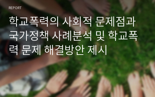 학교폭력의 사회적 문제점과 국가정책 사례분석 및 학교폭력 문제 해결방안 제시