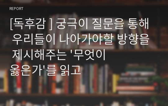 [독후감 ] 궁극의 질문을 통해 우리들이 나아가야할 방향을 제시해주는 &#039;무엇이 옳은가&#039;를 읽고