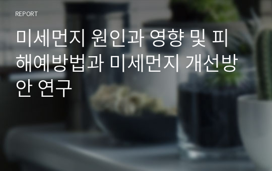 미세먼지 원인과 영향 및 피해예방법과 미세먼지 개선방안 연구