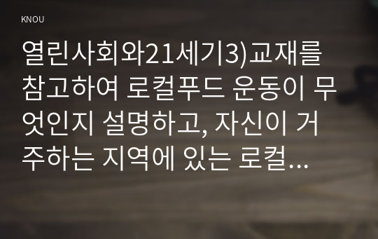 열린사회와21세기3)교재를 참고하여 로컬푸드 운동이 무엇인지 설명하고, 자신이 거주하는 지역에 있는 로컬푸드 운동을 조사하여 설명한 후, 자신이 만들고 싶은 로컬푸드 운동에 대해서 계획하여 서술하시오.