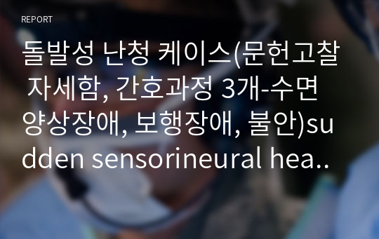 돌발성 난청 케이스(문헌고찰 자세함, 간호과정 3개-수면양상장애, 보행장애, 불안)sudden sensorineural hearing loss