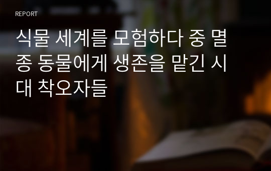 식물 세계를 모험하다 중 멸종 동물에게 생존을 맡긴 시대 착오자들